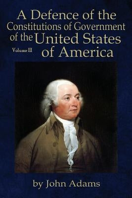 A Defence of the Constitutions of Government of the United States of America: Volume III Paperback Liberty's Lamp Books