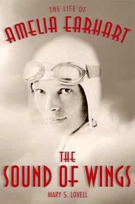 The Sound of Wings: The Life of Amelia Earhart by Lovell, Mary S.