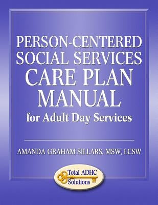 Person-Centered Social Services Care Plan Manual for Adult Day Services by Sillars, Amanda Graham