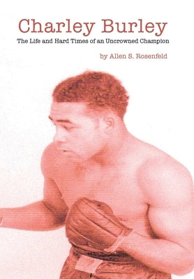 Charley Burley, The Life & Hard Times of an Uncrowned Champion by Rosenfeld, Allen S.