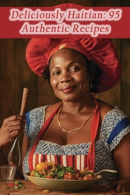 Deliciously Haitian: 95 Authentic Recipes Paperback Independently Published