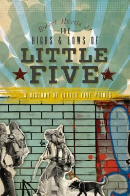 The Highs and Lows of Little Five: A History of Little Five Points Paperback History Press