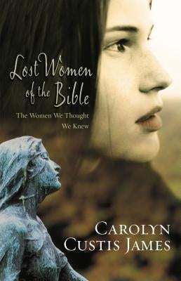 Lost Women of the Bible: The Women We Thought We Knew by James, Carolyn Custis