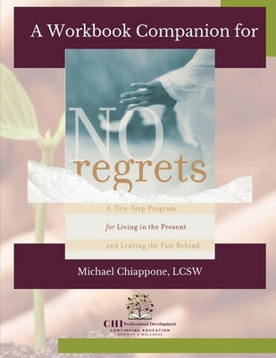 A Workbook Companion No Regrets: A Ten-Step Program for Living in the Present and Leaving the Past Behind by Chiappone, Michael