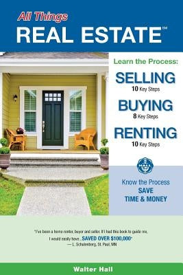 All Things REAL ESTATE: Selling, Buying, Renting by Hall, Walter