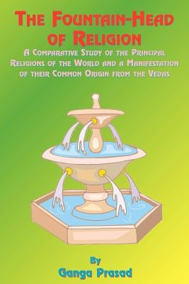 The Fountainhead of Religion: A Comparative Study of the Principle Religions of the World and a Manifestation of Their Common Origin from the Vedas Paperback Book Tree
