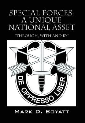 Special Forces: A Unique National Asset "through, with and by" by Boyatt, Mark D.