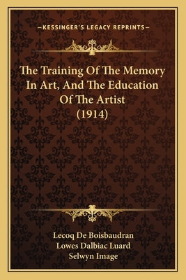 The Training Of The Memory In Art, And The Education Of The Artist (1914) by De Boisbaudran, Lecoq