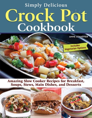 Simply Delicious Crock Pot Cookbook: Amazing Slow Cooker Recipes for Breakfast, Soups, Stews, Main Dishes, and Desserts--Includes Vegetarian Options Paperback Fox Chapel Publishing