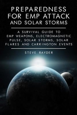 Preparedness for EMP Attack and Solar Storms: A Survival Guide to EMP Weapons, Electromagnetic Pulse, Solar Storms, Solar Flares and Carrington Events by Rayder, Steve