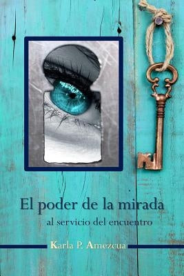 El poder de la mirada: al servicio del encuentro by Amezcua, Karla P.