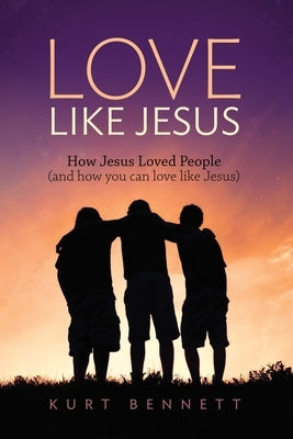 Love Like Jesus: How Jesus Loved People (and how you can love like Jesus) by Bennett, Kurt