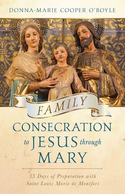 Family Consecration to Jesus Through Mary: 33-Days of Preparation with Saint Louis Marie de Montfort by Cooper O'Boyle, Donna-Maria