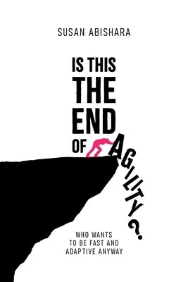 Is This The End of Agility?: Who wants to be fast and adaptive anyway Paperback Susan Abishara