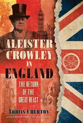 Aleister Crowley in England: The Return of the Great Beast by Churton, Tobias