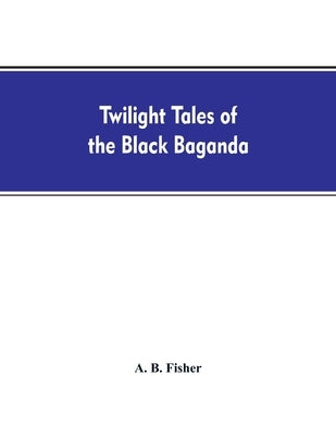 Twilight tales of the black Baganda by Fisher, A. B.