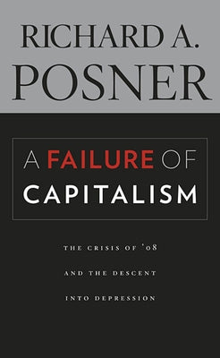 A Failure of Capitalism: The Crisis of '08 and the Descent Into Depression by Posner, Richard A.