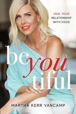 Beyoutiful: Heal Your Relationship With Food by Vancamp, Martha