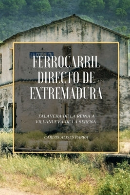 Ferrocarril Directo de Extremadura: Talavera de la Reina a Villanueva de la Serena by Parra, Carlos Alises