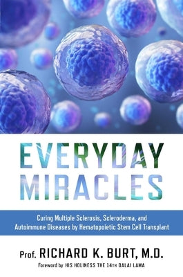 Everyday Miracles: Curing Multiple Sclerosis, Scleroderma, and Autoimmune Diseases by Hematopoietic Stem Cell Transplant by Burt, Richard