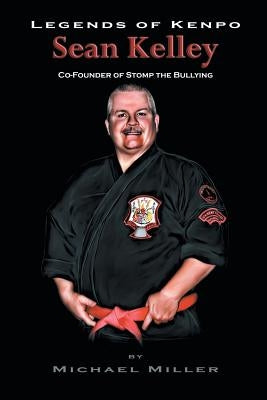 Legends of Kenpo: Sean Kelley: Co-Founder of Stomp the Bullying by Miller, Michael