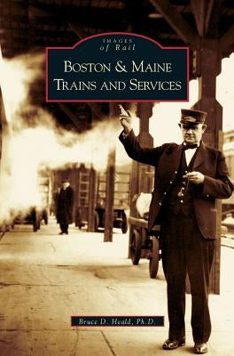 Boston and Maine Trains and Services by Heald, Bruce D.