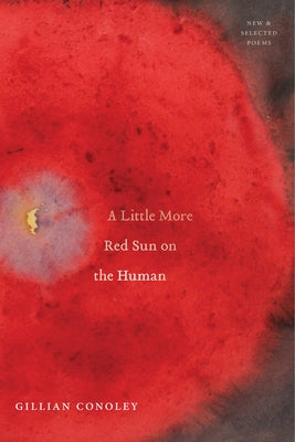 A Little More Red Sun on the Human: New & Selected Poems by Conoley, Gillian