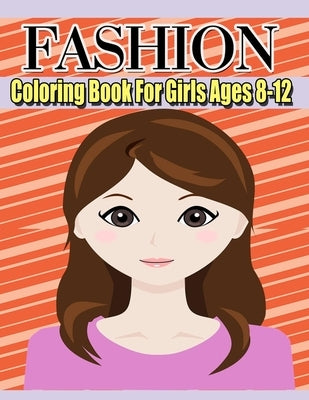 Fashion Coloring Book For Girls Ages 8-12: Color Me & Beauty;Coloring Book for Tweens With Gorgeous Beauty Fashion Style;cute design;Coloring Pages Fo by Publishing, Collect