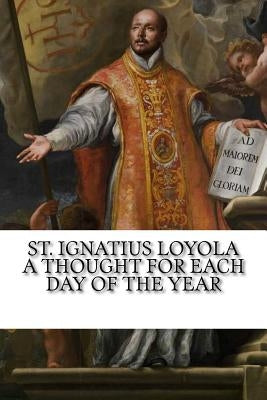 St. Ignatius Loyola: A Thought for Each Day of the Year Paperback Createspace Independent Publishing Platform