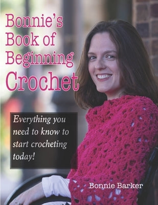 Bonnie's Book of Beginning Crochet: Everything you need to know to start crocheting today! by Barker, Bonnie