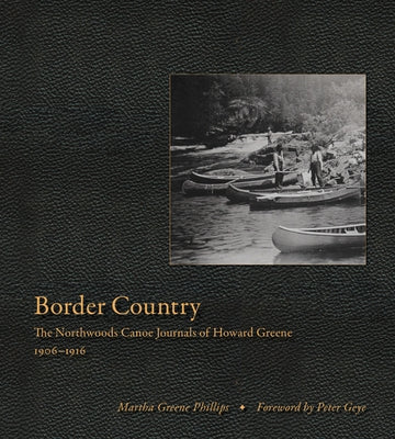 Border Country: The Northwoods Canoe Journals of Howard Greene, 1906-1916 by Phillips, Martha Greene