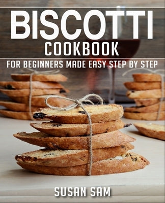 Biscotti Cookbook: Book 1, for Beginners Made Easy Step by Step Paperback Independently Published