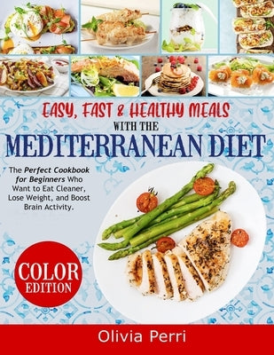 Easy, Fast, and Healthy Meals With the Mediterranean Diet: The Perfect Cookbook for Beginners Who Want to Eat Cleaner, Lose Weight, and Boost Brain Ac Paperback Olivia Perri
