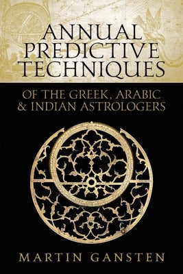 Annual Predictive Techniques of the Greek, Arabic and Indian Astrologers by Gansten, Martin