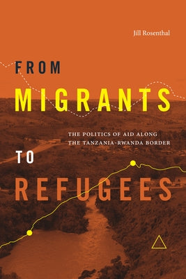 From Migrants to Refugees: The Politics of Aid Along the Tanzania-Rwanda Border by Rosenthal, Jill