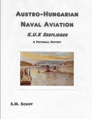 Austro-Hungarian Naval Aviation K.u.K Seeflieger A Pictorial History Paperback Independently Published