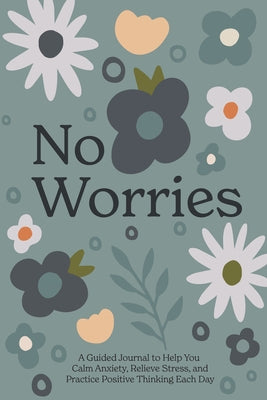 No Worries: A Guided Journal to Help You Calm Anxiety, Relieve Stress, and Practice Positive Thinking Each Day by Blue Star Press
