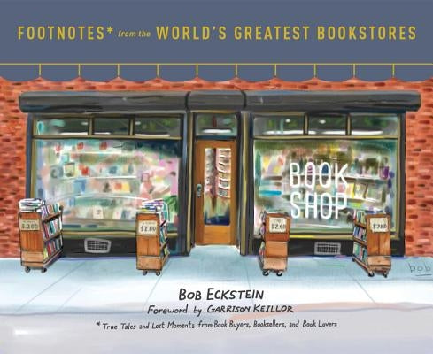 Footnotes from the World's Greatest Bookstores: True Tales and Lost Moments from Book Buyers, Booksellers, and Book Lovers by Eckstein, Bob