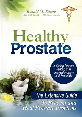 Healthy Prostate: The Extensive Guide To Prevent and Heal Prostate Problems Including Prostate Cancer, BPH Enlarged Prostate and Prostat by Bazar, Ronald M.