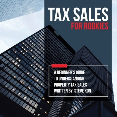 Tax Sales for Rookies: A Beginner's Guide to Understanding Property Tax Sales by Kon, Steve