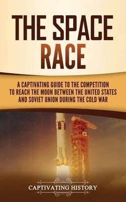 The Space Race: A Captivating Guide to the Cold War Competition Between the United States and Soviet Union to Reach the Moon by History, Captivating