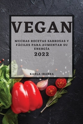 Vegan 2022: Muchas Recetas Sabrosas Y Fáciles Para Aumentar Su Energía by Ibarra, Karla