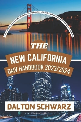 The New California DMV Handbook 2023/2024: Your Roadmap to Responsible & Lawful Driving Practices with 200+ Questions and Answers to Ace your Exam by Schwarz, Dalton