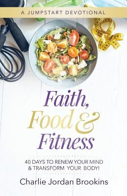 Faith, Food & Fitness: 40 Days to Renew Your Mind & Transform Your Body by Brookins, Charlie Jordan