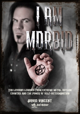I Am Morbid: Ten Lessons Learned from Extreme Metal, Outlaw Country, and the Power of Self-Determination by Vincent, David