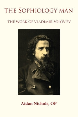 The Sophiology Man. The Work of Vladimir Solov'ëv by Nichols, Op Aidan