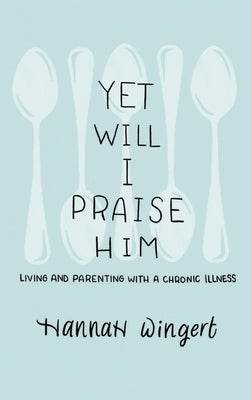 Yet Will I Praise Him by Wingert, Hannah