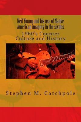 Neil Young and his use of Native American imagery in the sixties: 1960's Counter Culture and History Paperback Historian S. M. Catchpole