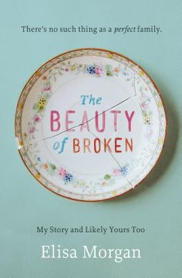 The Beauty of Broken: My Story, and Likely Yours Too by Morgan, Elisa