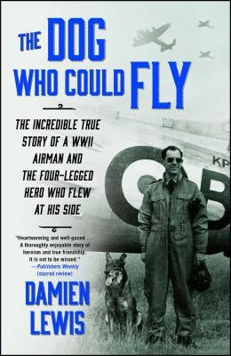 The Dog Who Could Fly: The Incredible True Story of a WWII Airman and the Four-Legged Hero Who Flew at His Side by Lewis, Damien